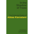 In the Shadow of Trees: The Collected Poetry of Abbas Kiarostami