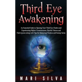 Third Eye Awakening: An Essential Guide to Opening Your Third Eye Chakra and Experiencing Higher Consciousness, Psychic Visions and Clairvoyance along