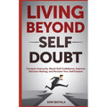 Living Beyond Self Doubt: Conquer Insecurity, Boost Self Confidence, Improve Decision Making, and Reclaim Your Self Esteem