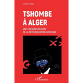 Tshombe à Alger: Une certaine histoire de la décolonisation africaine
