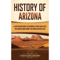 History of Arizona: A Captivating Guide to Historical Events and Facts You Should Know About the Grand Canyon State