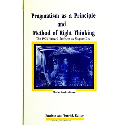 Pragmatism as a Principle and Method of Right Thinking: The 1903 Harvard Lectures on Pragmatism