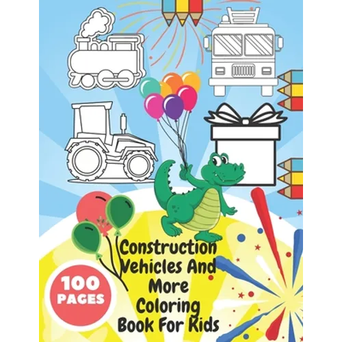 Construction Vehicles And More Coloring Book For Kids: Toddlers, Preschoolers - Digger, Fire Truck, Police, Dumper, Tractor, Crane, Animals, Dinosaurs