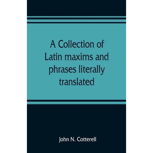 A collection of Latin maxims and phrases literally translated: Intended for the use of students for all legal examinations
