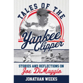 Tales of the Yankee Clipper: Stories and Reflections on Joe DiMaggio