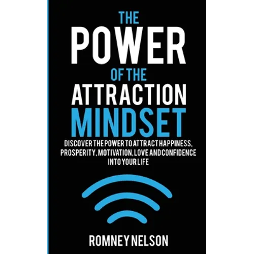 The Power of the Attraction Mindset: Discover the Power to Attract Happiness, Prosperity, Motivation, Love and Confidence Into Your Life