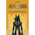 Anubis: A Beginner's Guide: Navigating Life, Death, and the Underworld