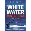 White Water Red Hot Lead: On Board U.S. Navy Swift Boats in Vietnam