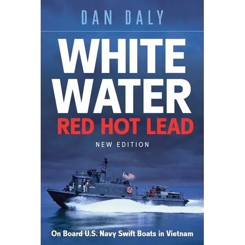 White Water Red Hot Lead: On Board U.S. Navy Swift Boats in Vietnam