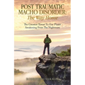 Post Traumatic Macho Disorder: The Way Home: The Greatest Threat To Our Planet Awakening From The Nightmare