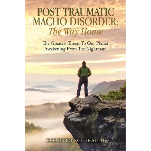 Post Traumatic Macho Disorder: The Way Home: The Greatest Threat To Our Planet Awakening From The Nightmare