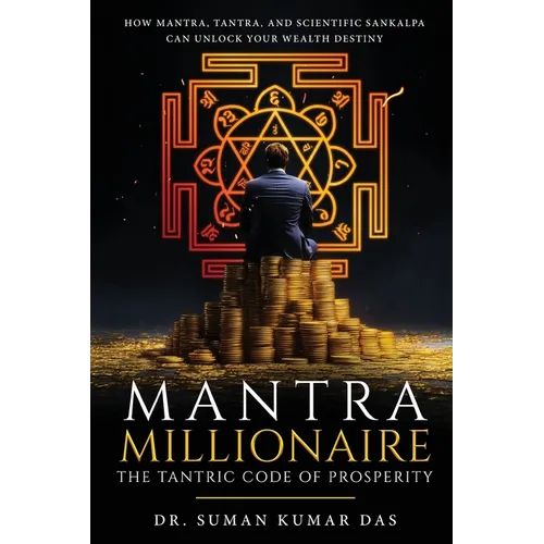 Mantra Millionaire - The Tantric Code of Prosperity - How Mantra, Tantra and Scientific Sankalpa Can Unlock Your Wealth Destiny