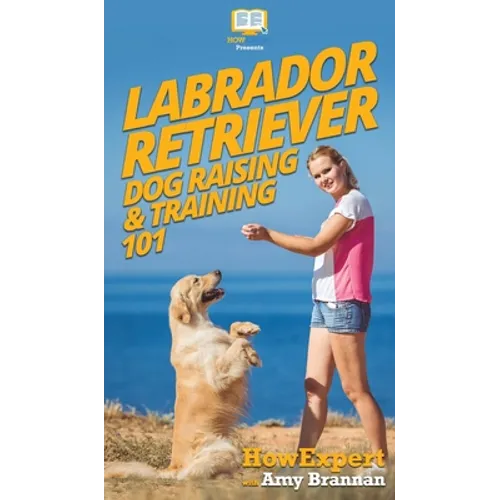 Labrador Retriever Dog Raising & Training 101