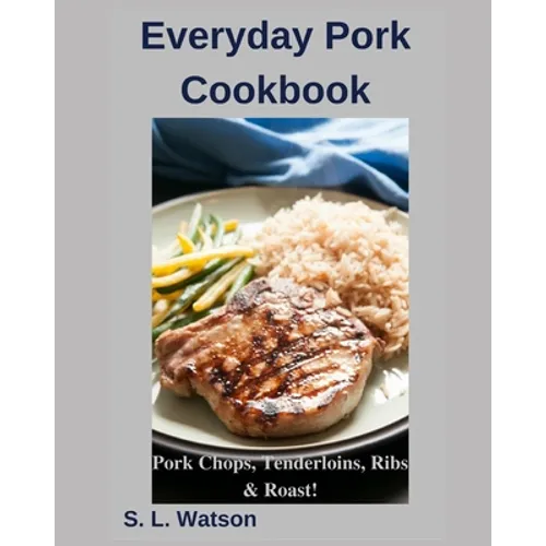 Everyday Pork Cookbook: Pork Chops, Tenderloins, Ribs & Roast!