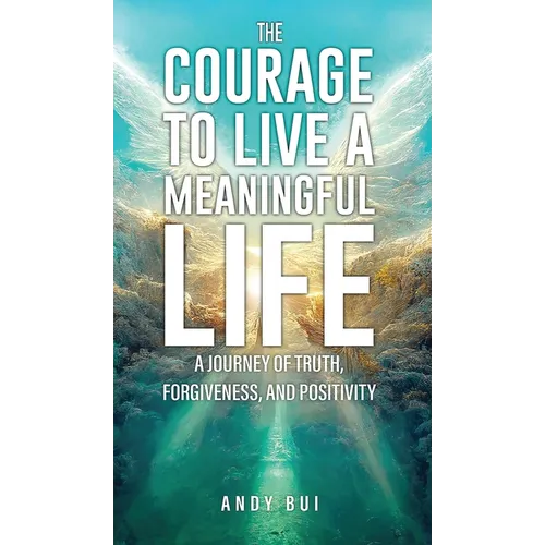 The Courage to Live a Meaningful Life: A Journey of Truth, Forgiveness, and Positivity