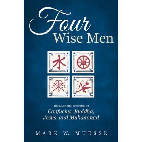 Four Wise Men: The Lives and Teachings of Confucius, the Buddha, Jesus, and Muhammad