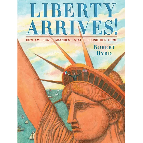 Liberty Arrives!: How America's Grandest Statue Found Her Home