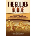 The Golden Horde: A Captivating Guide to the European Appanage of the Mongol Empire That Was Ruled by the Descendants of Genghis Khan