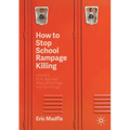 How to Stop School Rampage Killing: Lessons from Averted Mass Shootings and Bombings