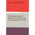 Observations Upon the Prophecies of Daniel, and the Apocalypse of St. John
