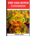 The Egg Bites Cookbook: The Egg Bites Cookbook: Irresistible Recipes for Perfectly Bite-Sized Delights