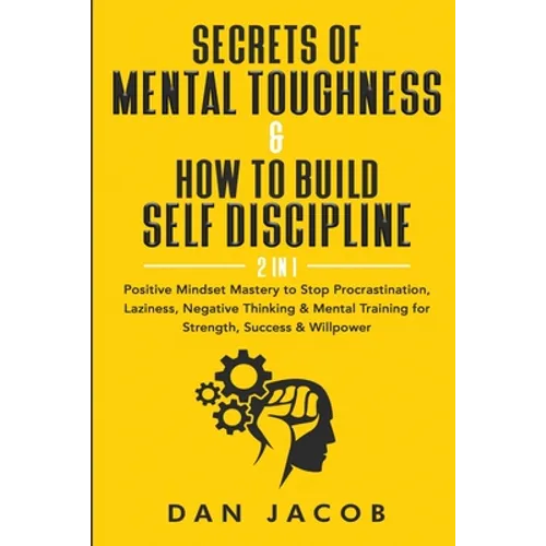 Secrets of Mental Toughness & How to Build Self Discipline, 2 in 1: Positive Mindset Mastery to Stop Procrastination, Laziness, Negative Thinking & Me