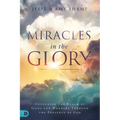 Miracles in the Glory: Unlocking the Realm of Signs and Wonders Through the Presence of God