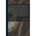 A Treatise on Ship-building and Navigation. In Three Parts, Wherein the Theory, Practice, and Application of all the Necessary Instruments are Perspic