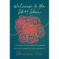 Welcome to the Sh*t Show: A Memoir of Colorectal Cancer and the Power of Self-Advocacy