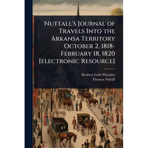 Nuttall's Journal of Travels Into the Arkansa Territory October 2, 1818-February 18, 1820 [electronic Resource]
