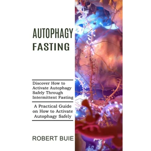 Autophagy Fasting: A Practical Guide on How to Activate Autophagy Safely (Discover How to Activate Autophagy Safely Through Intermittent Fasting)