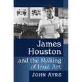 James Houston and the Making of Inuit Art