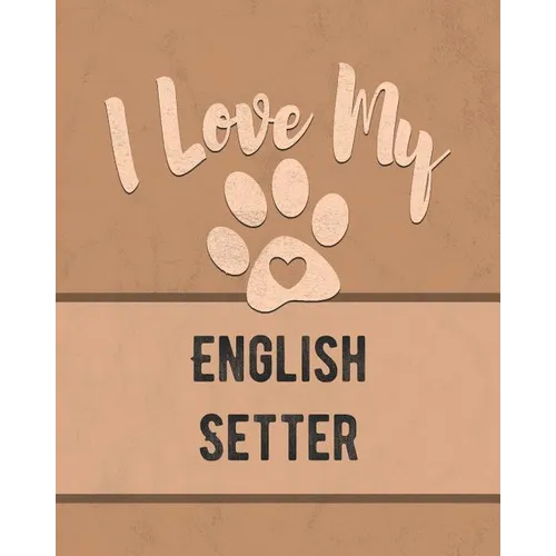 I Love My English Setter: Keep Track of Your Dog's Life, Vet, Health, Medical, Vaccinations and More for the Pet You Love
