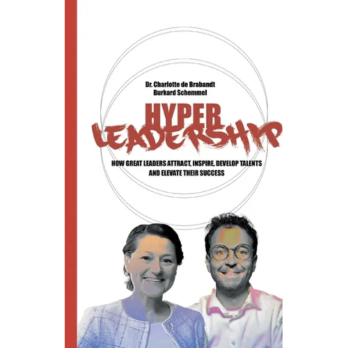 Hyper Leadership: How Great Leaders Attract, Inspire, and Develop Talents and Elevate Their Success