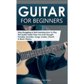 Guitar for Beginners: Stop Struggling & Start Learning How To Play The Guitar Faster Than You Ever Thought Possible. Includes, Songs, Scales, Chords &