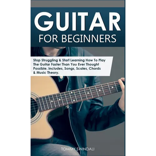 Guitar for Beginners: Stop Struggling & Start Learning How To Play The Guitar Faster Than You Ever Thought Possible. Includes, Songs, Scales, Chords &