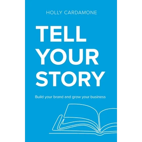 Tell Your Story: Build your brand and grow your business