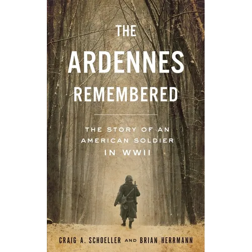 The Ardennes Remembered: The Story of an American Soldier in WWII