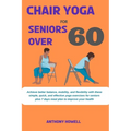Chair yoga for seniors over 60: Achieve better balance, mobility, and flexibility with these simple, quick, and effective yoga exercises for seniors p