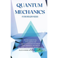 Quantum Mechanics for Beginners: Fundamental Theories of Quantum Mechanics and Hidden Secrets of the Universe Made Easy