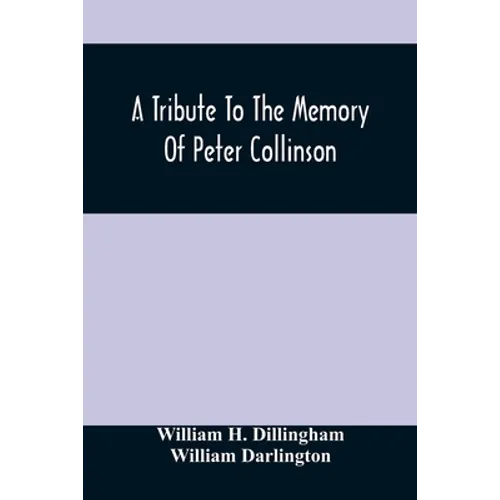 A Tribute To The Memory Of Peter Collinson: With Some Notice Of Dr. Darlington'S Memorials Of John Bartram And Humphry Marshall