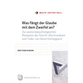 Was Fangt Der Glaube Mit Dem Zweifel An?: Zur Pastoralpsychologischen Rezeption Der Schrift Die Krankheit Zum Tode Von Soren Kierkegaard