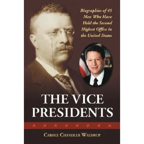The Vice Presidents: Biographies of 45 Men Who Have Held the Second Highest Office in the United States