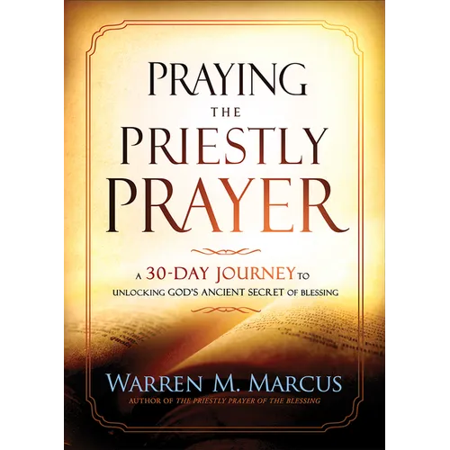 Praying the Priestly Prayer: A 30-Day Journey to Unlocking God's Ancient Secret of Blessing