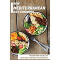 New Mediterranean Diet Cookbook: Transform Your Life And Take Control Your Weight: Mediterranean Recipes