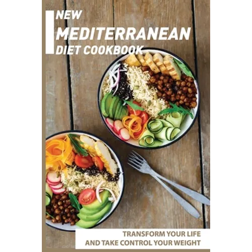 New Mediterranean Diet Cookbook: Transform Your Life And Take Control Your Weight: Mediterranean Recipes