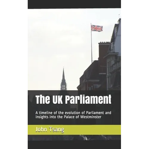The UK Parliament: A timeline of the evolution of Parliament and insights into the Palace of Westminster