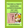 The New Ultimate Vision 2024 Hyperthyroidism Diet And Cookbook: Scientifically Proven 70+ Recipes to Improve Your Health and Heal Hyperthyroidism and