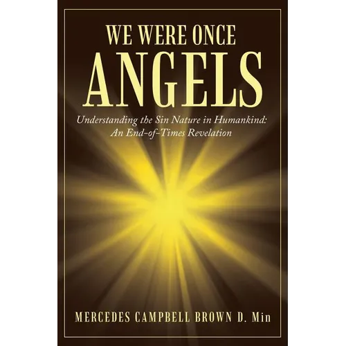 We Were Once Angels: Understanding the Sin Nature in Humankind: an End-Of-Times Revelation