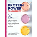Protein Power Smoothies: 75 High-Protein, Low-Carb Smoothies That Ditch the Sugar, Support Muscle-Building, and Optimize Your Metabolism